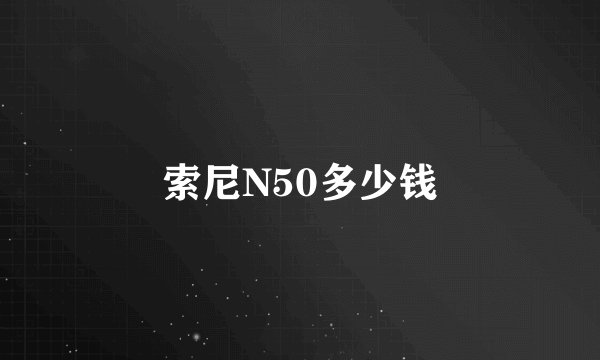 索尼N50多少钱