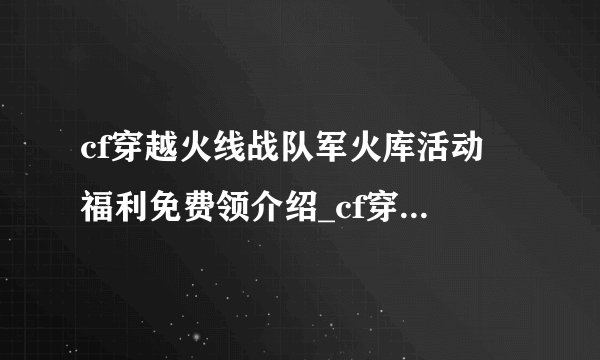 cf穿越火线战队军火库活动 福利免费领介绍_cf穿越火线战队军火库活动 福利免费领是什么
