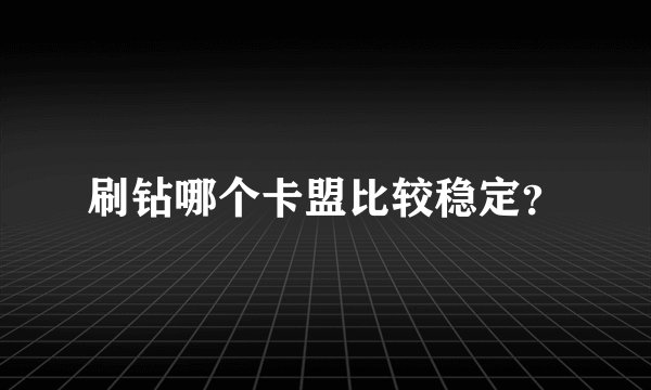 刷钻哪个卡盟比较稳定？