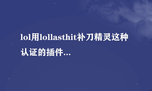 lol用lollasthit补刀精灵这种认证的插件会被封号吗？万一被封了是封当前大区的号还是整个号