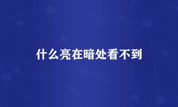 什么亮在暗处看不到
