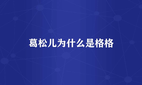 葛松儿为什么是格格