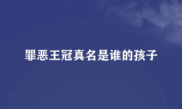 罪恶王冠真名是谁的孩子