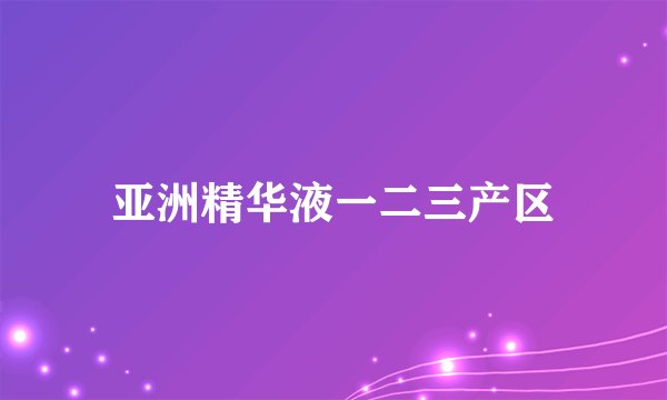 亚洲精华液一二三产区