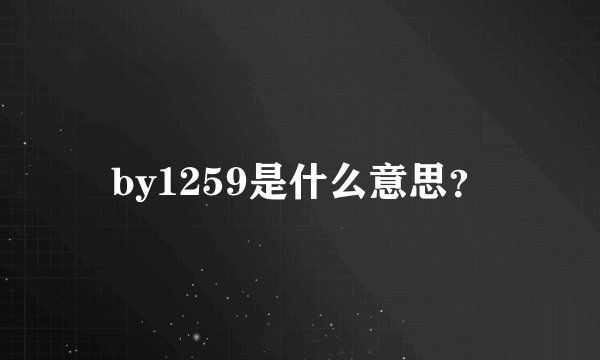 by1259是什么意思？