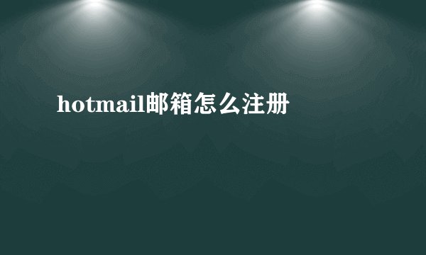 hotmail邮箱怎么注册