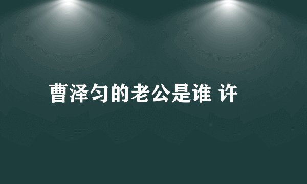曹泽匀的老公是谁 许濛