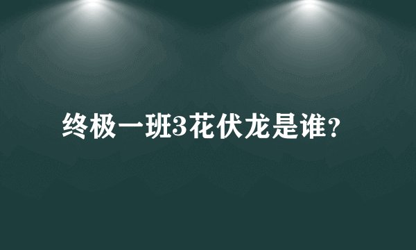 终极一班3花伏龙是谁？