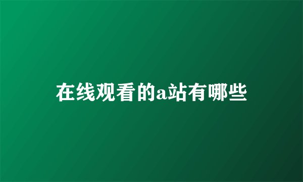 在线观看的a站有哪些