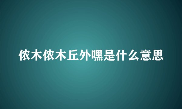 侬木侬木丘外嘿是什么意思