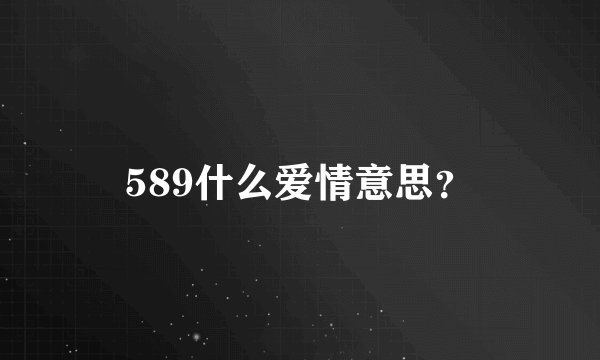 589什么爱情意思？