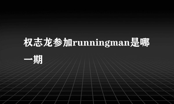 权志龙参加runningman是哪一期