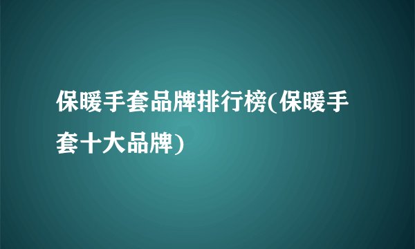 保暖手套品牌排行榜(保暖手套十大品牌)