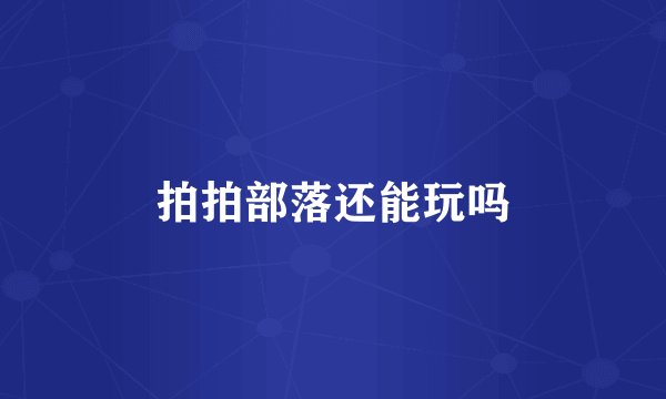 拍拍部落还能玩吗