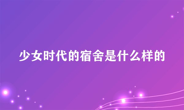 少女时代的宿舍是什么样的