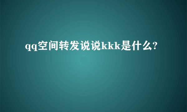 qq空间转发说说kkk是什么?