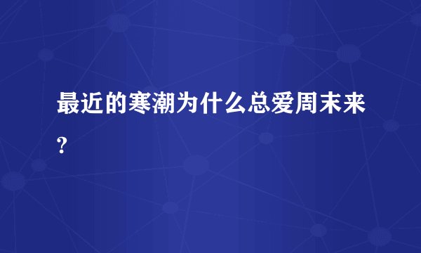 最近的寒潮为什么总爱周末来?