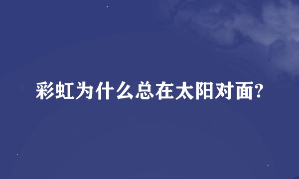 彩虹为什么总在太阳对面?