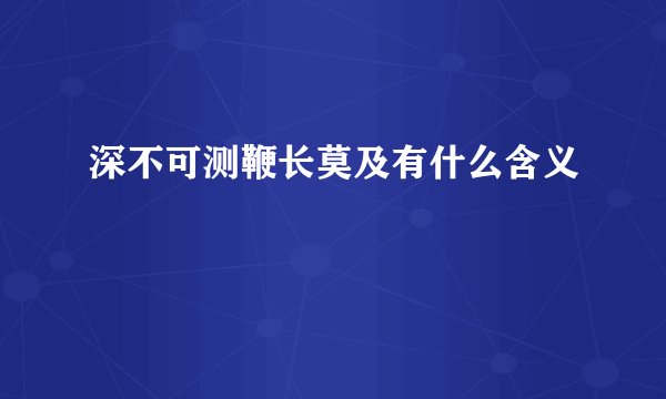 深不可测鞭长莫及有什么含义