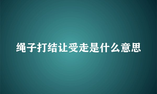 绳子打结让受走是什么意思