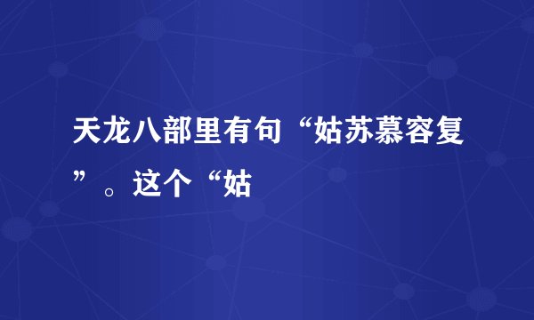天龙八部里有句“姑苏慕容复”。这个“姑
