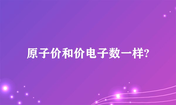 原子价和价电子数一样?
