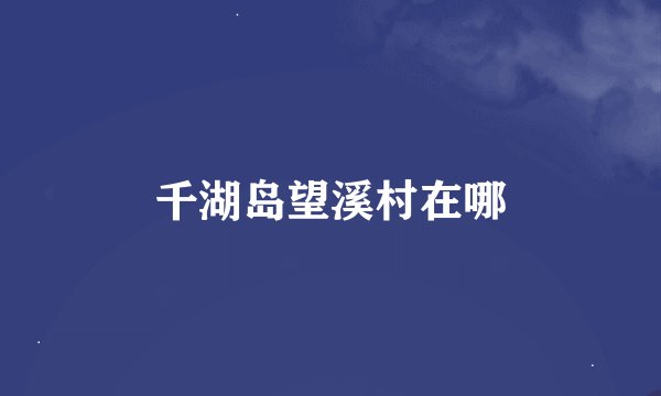 千湖岛望溪村在哪