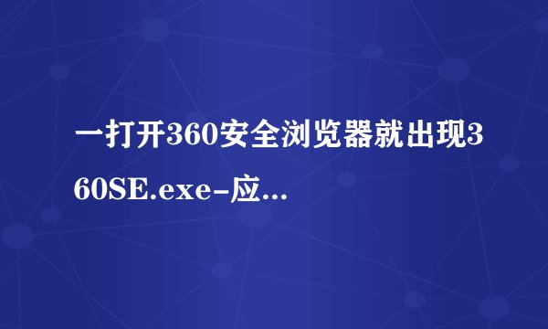 一打开360安全浏览器就出现360SE.exe-应用程序错误.怎么办?