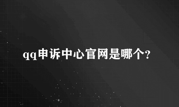 qq申诉中心官网是哪个？