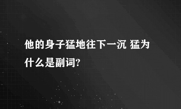 他的身子猛地往下一沉 猛为什么是副词?