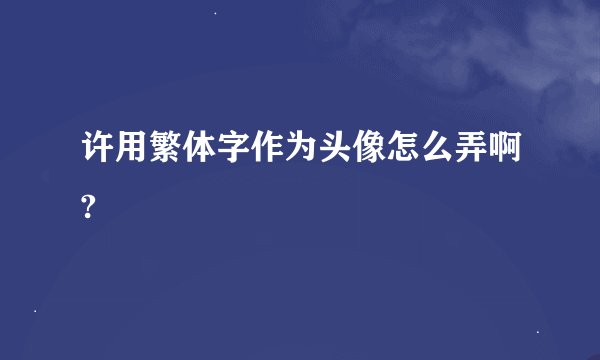 许用繁体字作为头像怎么弄啊?