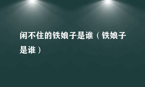 闲不住的铁娘子是谁（铁娘子是谁）