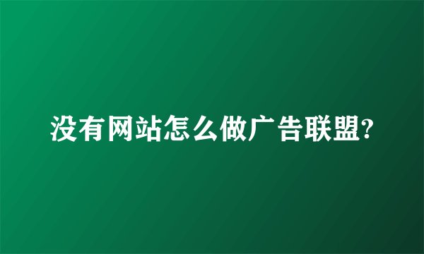 没有网站怎么做广告联盟?