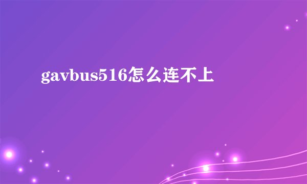 gavbus516怎么连不上