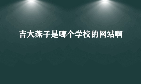 吉大燕子是哪个学校的网站啊