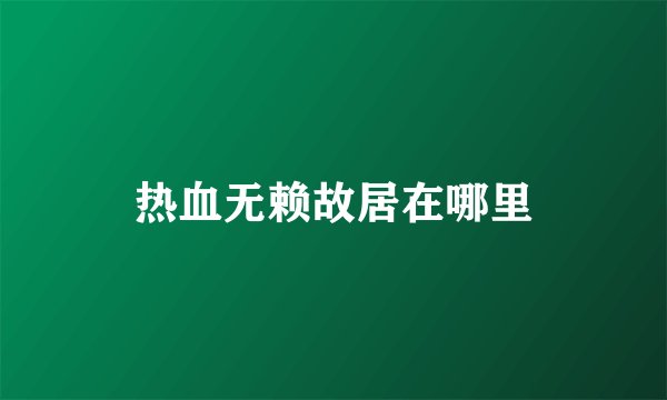 热血无赖故居在哪里