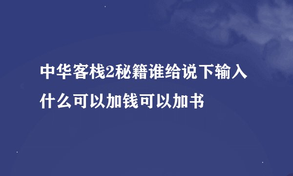 中华客栈2秘籍谁给说下输入什么可以加钱可以加书