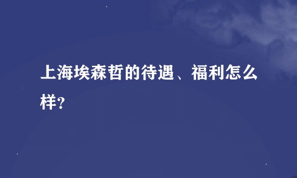 上海埃森哲的待遇、福利怎么样？
