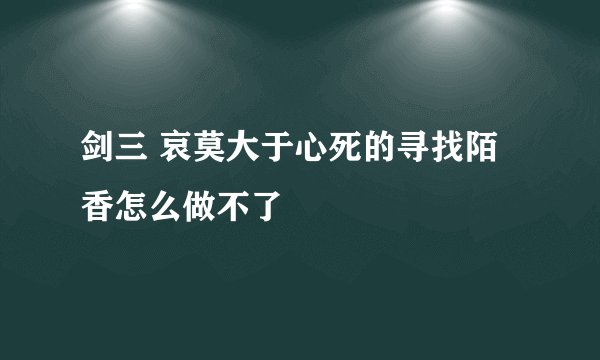 剑三 哀莫大于心死的寻找陌香怎么做不了