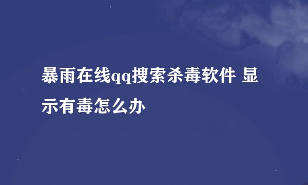 暴雨在线qq搜索杀毒软件 显示有毒怎么办
