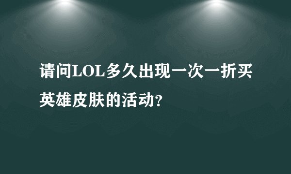 请问LOL多久出现一次一折买英雄皮肤的活动？