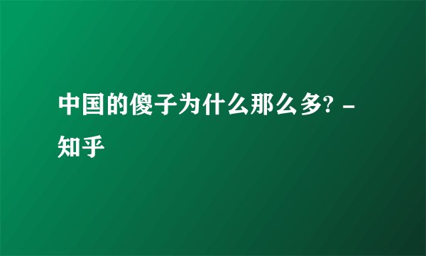 中国的傻子为什么那么多? - 知乎