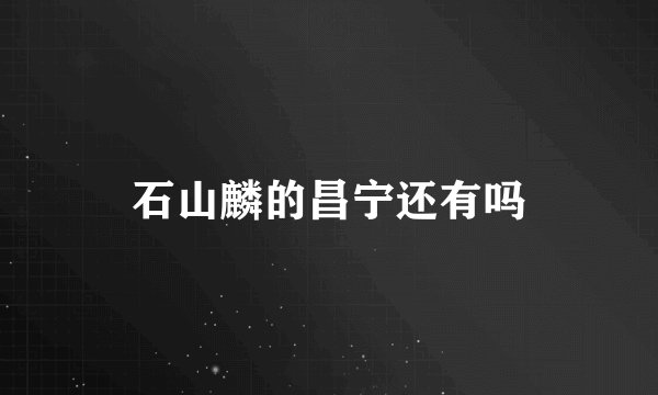 石山麟的昌宁还有吗