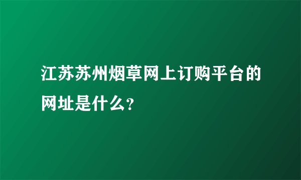 江苏苏州烟草网上订购平台的网址是什么？