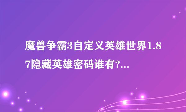 魔兽争霸3自定义英雄世界1.87隐藏英雄密码谁有?大地。作者怎么玩？