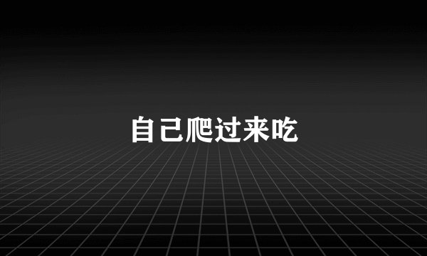 自己爬过来吃