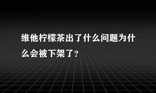 维他柠檬茶出了什么问题为什么会被下架了？