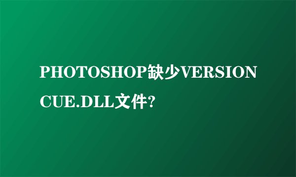 PHOTOSHOP缺少VERSIONCUE.DLL文件?