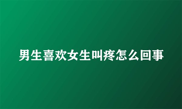 男生喜欢女生叫疼怎么回事