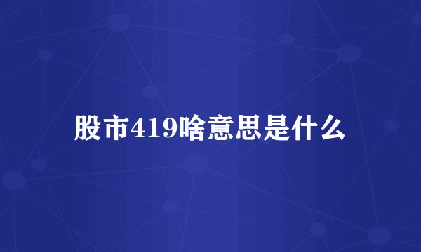 股市419啥意思是什么